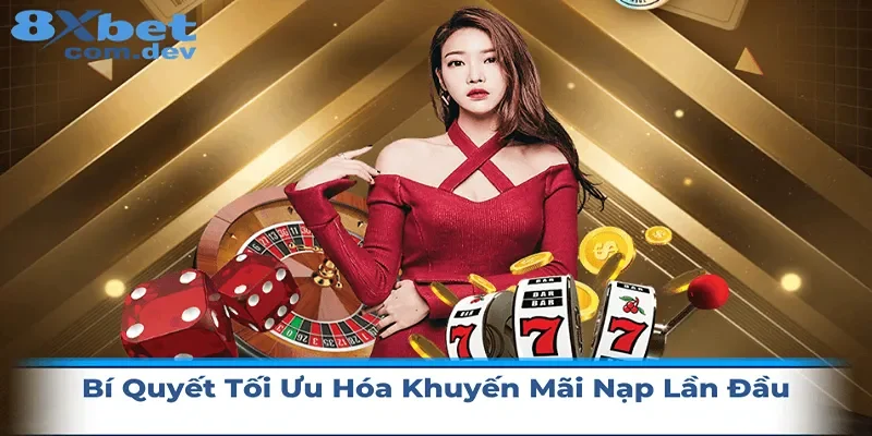 Bí quyết để tối ưu hóa khuyến mãi nạp lần đầu nhận được