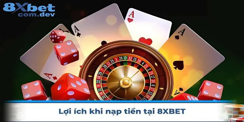Lợi ích nạp tiền tại 8XBET